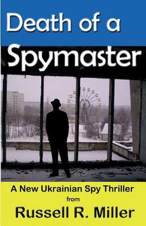 Death of a Spymaster: A New Ukrainian Spy Thriller de Russell R. Miller