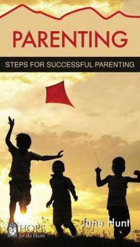 Parenting: Steps for Successful Parenting de June Hunt