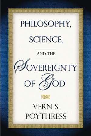 Philosophy, Science, and the Sovereignty of God de Vern S. Poythress