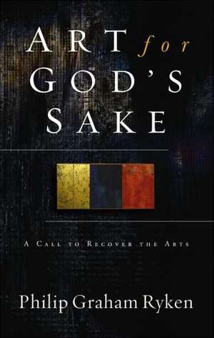 Art for God's Sake: A Call to Recover the Arts de Philip Graham Ryken