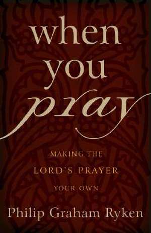 When You Pray: Making the Lord's Prayer Your Own de Philip G. Ryken