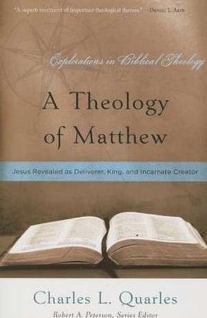 A Theology of Matthew: Jesus Revealed as Deliverer, King, and Incarnate Creator de Charles L Quarles