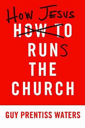 How Jesus Runs the Church de Guy Prentiss Waters