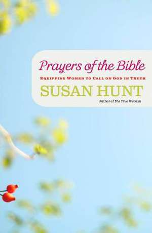 Prayers of the Bible: Equipping Women to Call on God in Truth de Susan Hunt