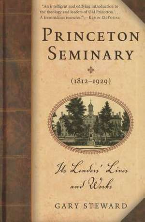 Princeton Seminary (18121929): Its Leaders' Lives and Works de Gary Steward