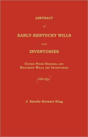 Abstract of Early Kentucky Wills and Inventories: Copied from Original and Recorded Wills and Inventories de Junie Estelle King