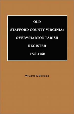 Old Stafford County, Virginia: Overwharton Parish Register, 1720 to 1760 de William F. Boogher