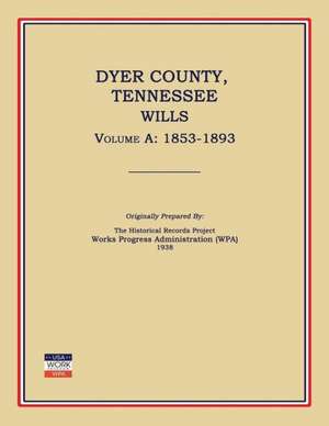 Dyer County, Tennessee, Wills, Volume a: 1853-1893 de Works Progress Administration (Wpa)