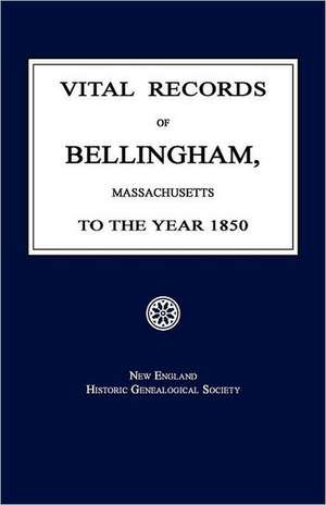 Vital Records of Bellingham, Massachusetts, to the Year 1850 de New England Genealogical Society