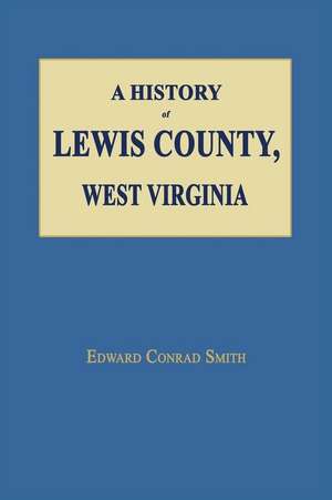 A History of Lewis County, West Virginia de Edward Conrad Smith