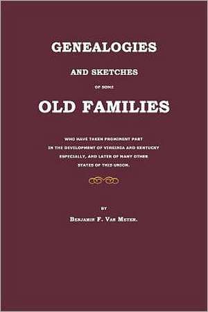 Genealogies and Sketches of Some Old Families Who Have Taken Prominent Part in the Development of Virginia and Kentucky Especially, and Later of Many de Benjamin F. Van Meter