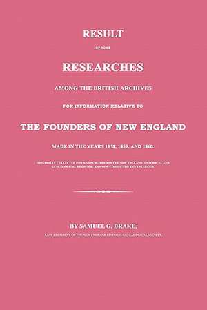 Result of Some Researches Among the British Archives for Information Relative to the Founders of New England: Made in the Years 1858, 1859 and 1860 de Samuel G. Drake