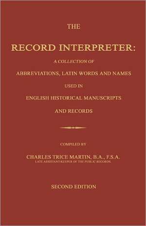 The Record Interpreter: A Collection of Abbreviations, Latin Words and Names Used in English Historical Manuscripts and Records. Second Editio de Charles Trice Martin