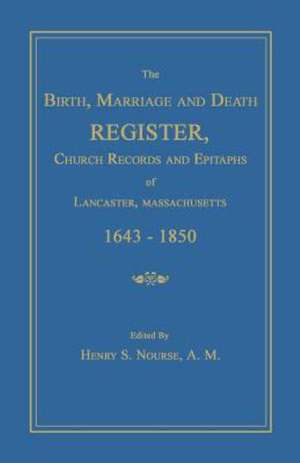 The Birth, Marriage and Death Register, Church Records and Epitaphs of Lancaster, Massachusetts. 1643-1850 de Henry S. Nourse