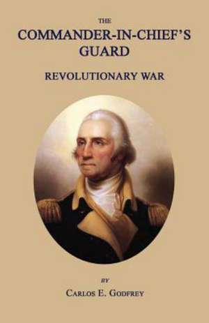 The Commander-In-Chief's Guard: Revolutionary War de Carlos E. Godfrey