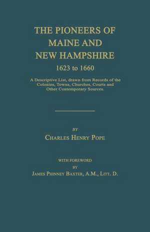 The Pioneers of Maine and New Hampshire 1623 to 1660: A Descriptive List, Drawn from Records of the Colonies, Towns, Churches, Courts and Other Contem de Charles Henry Pope