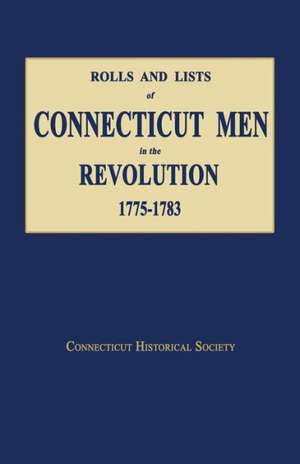 Rolls and Lists of Connecticut Men in the Revolution, 1775-1783 de Historical Society Connecticut