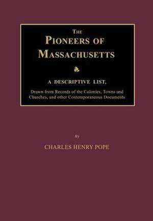 The Pioneers of Massachusetts, a Descriptive List, Drawn from Records of the Colonies, Towns and Churches, and Other Contemporaneous Documents de Charles Henry Pope