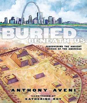 Buried Beneath Us: Discovering the Ancient Cities of the Americas de Anthony F. Aveni