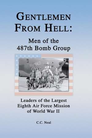 Gentlemen from Hell: Leaders of the Largest Eighth Air Force Mission of World War II de C. C. Neal