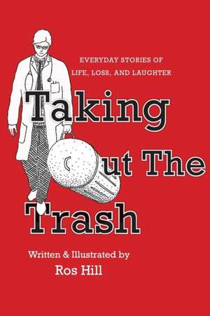 Taking Out The Trash-Everyday Stories of Life, Loss, and Laughter de Ros Hill