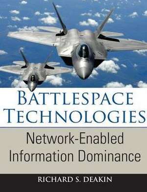 Battlespace Technologies: Network-Enabled Information Dominance de Richard S. Deakin