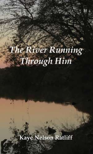 The River Running Through Him de Kaye Nelson Ratliff