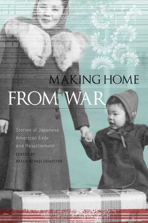 Making Home from War: Stories of Japanese American Exile and Resettlement de Greg Robinson