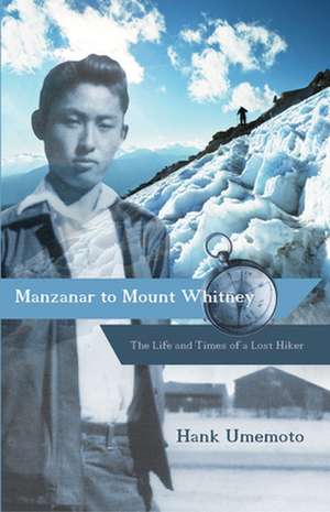 Manzanar to Mount Whitney: The Life and Times of a Lost Hiker de Hank Umemoto