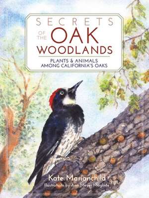 Secrets of the Oak Woodlands: Plants and Animals Among California's Oaks de Kate Marianchild