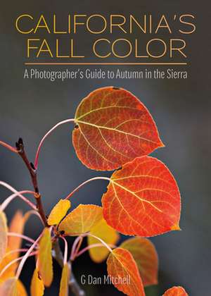 California's Fall Color: A Photographer's Guide to Autumn in the Sierra de G. Dan Mitchell