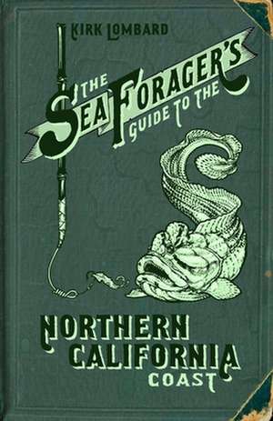 The Sea Forager's Guide to the Northern California Coast: A San Francisco Story de Kirk Lombard