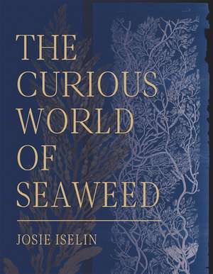 The Curious World of Seaweed de Josie Iselin