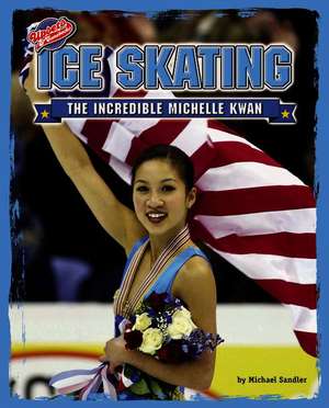 Ice Skating: The Incredible Michelle Kwan de Michael Sandler