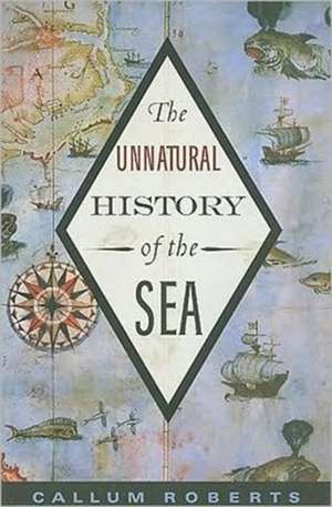 The Unnatural History of the Sea de Dr. Callum Roberts