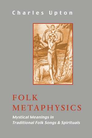 Folk Metaphysics: Mystical Meanings in Traditional Folk Songs and Spirituals de Charles Upton