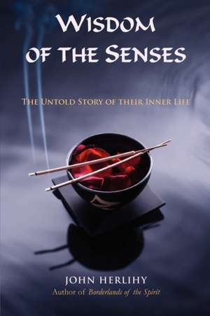 Wisdom of the Senses: The Untold Story of Their Inner Life de John Herlihy