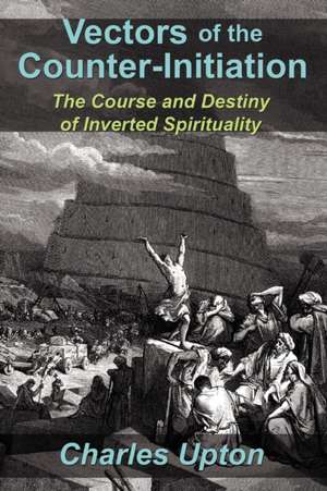 Vectors of the Counter-Initiation: The Course and Destiny of Inverted Spirituality de Charles Upton