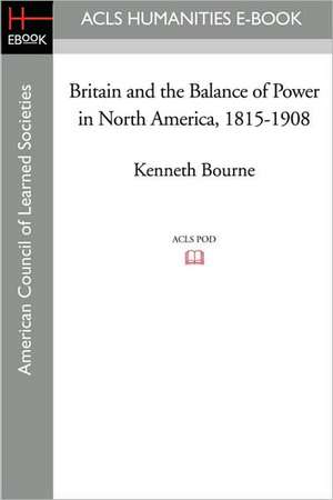 Britain and the Balance of Power in North America, 1815-1908 de Kenneth Bourne