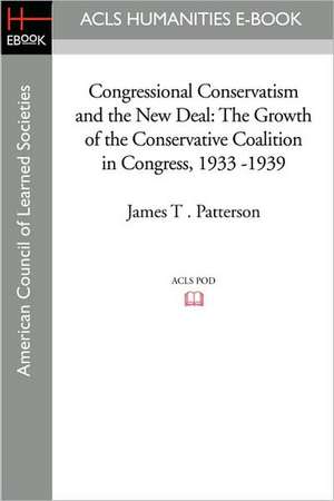 Congressional Conservatism and the New Deal: The Growth of the Conservative Coalition in Congress, 1933 -1939 de James T. Patterson