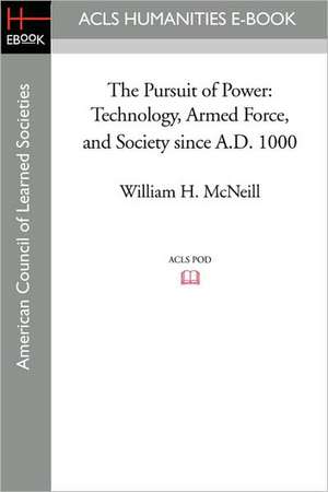 The Pursuit of Power: Technology, Armed Force, and Society Since A.D. 1000 de William H. McNeill