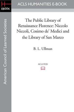 The Public Library of Renaissance Florence: Niccolo Niccoli, Cosimo de' Medici and the Library of San Marco de B. L. Ullman