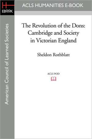 The Revolution of the Dons: Cambridge and Society in Victorian England de Sheldon Rothblatt