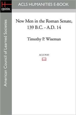 New Men in the Roman Senate, 139 B.C.-A.D. 14 de Timothy P. Wiseman