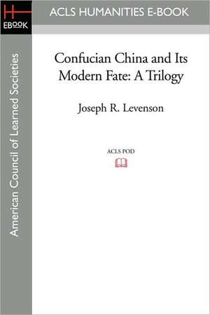 Confucian China and Its Modern Fate: A Trilogy de Joseph R. Levenson