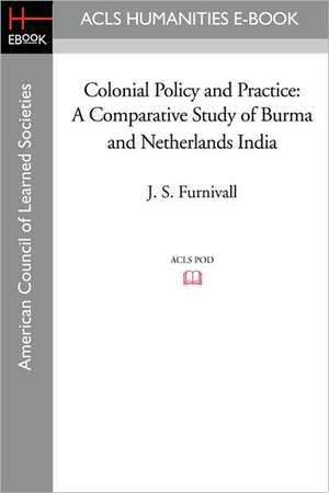 Colonial Policy and Practice: A Comparative Study of Burma and Netherlands India de J. S. Furnivall