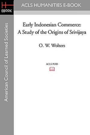 Early Indonesian Commerce: A Study of the Origins of Srivijaya de O. W. Wolters