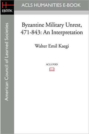 Byzantine Military Unrest, 471-843: An Interpretation de Walter Emil Kaegi