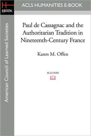 Paul de Cassagnac and the Authoritarian Tradition in Nineteenth-Century France de Karen M. Offen