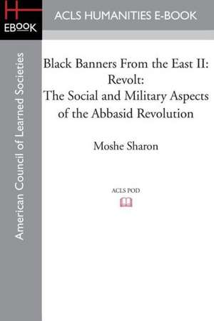 Black Banners from the East II: The Social and Military Aspects of the Abbasid Revolution de Moshe Sharon